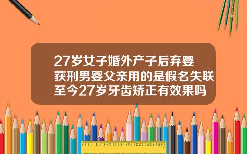 27岁女子婚外产子后弃婴获刑男婴父亲用的是假名失联至今27岁牙齿矫正有效果吗
