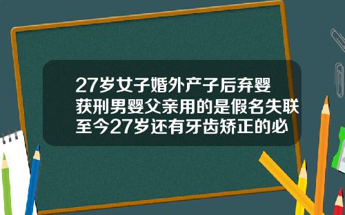 27岁女子婚外产子后弃婴获刑男婴父亲用的是假名失联至今27岁还有牙齿矫正的必要吗