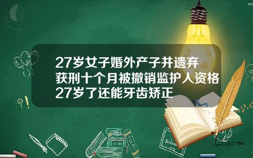 27岁女子婚外产子并遗弃获刑十个月被撤销监护人资格27岁了还能牙齿矫正
