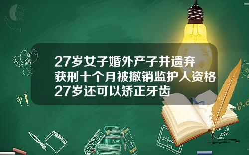 27岁女子婚外产子并遗弃获刑十个月被撤销监护人资格27岁还可以矫正牙齿