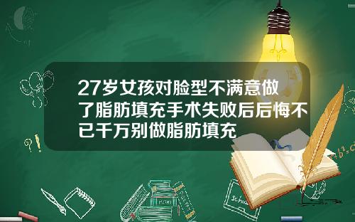 27岁女孩对脸型不满意做了脂肪填充手术失败后后悔不已千万别做脂肪填充