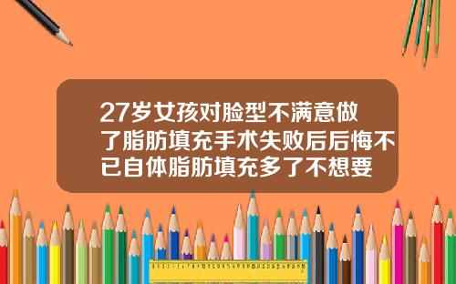 27岁女孩对脸型不满意做了脂肪填充手术失败后后悔不已自体脂肪填充多了不想要