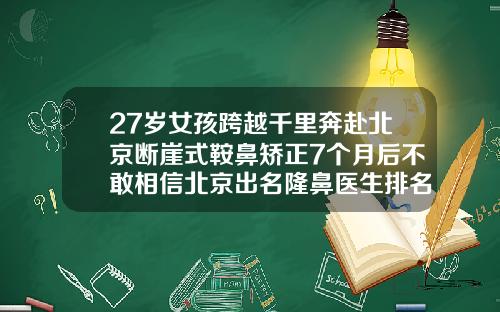 27岁女孩跨越千里奔赴北京断崖式鞍鼻矫正7个月后不敢相信北京出名隆鼻医生排名