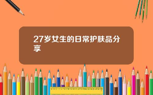 27岁女生的日常护肤品分享