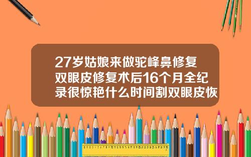 27岁姑娘来做驼峰鼻修复双眼皮修复术后16个月全纪录很惊艳什么时间割双眼皮恢复快些