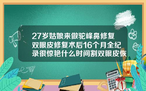 27岁姑娘来做驼峰鼻修复双眼皮修复术后16个月全纪录很惊艳什么时间割双眼皮恢复快些