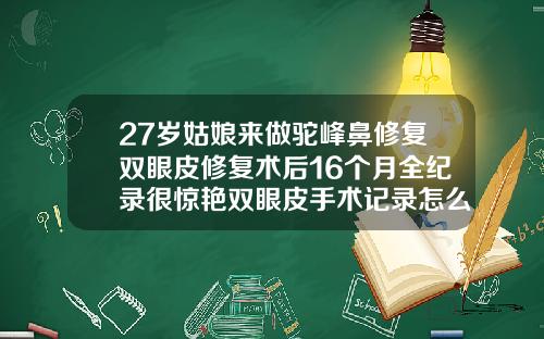 27岁姑娘来做驼峰鼻修复双眼皮修复术后16个月全纪录很惊艳双眼皮手术记录怎么写
