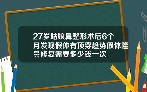 27岁姑娘鼻整形术后6个月发现假体有顶穿趋势假体隆鼻修复需要多少钱一次