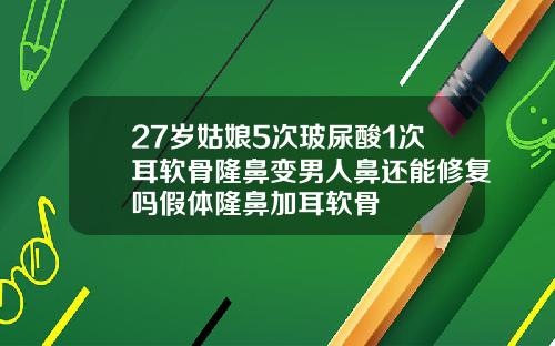 27岁姑娘5次玻尿酸1次耳软骨隆鼻变男人鼻还能修复吗假体隆鼻加耳软骨
