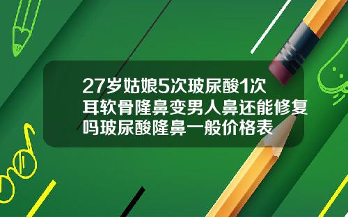 27岁姑娘5次玻尿酸1次耳软骨隆鼻变男人鼻还能修复吗玻尿酸隆鼻一般价格表