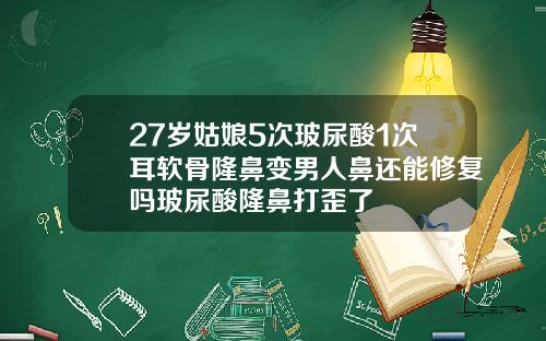 27岁姑娘5次玻尿酸1次耳软骨隆鼻变男人鼻还能修复吗玻尿酸隆鼻打歪了