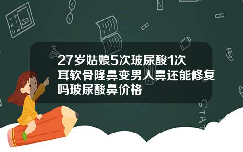 27岁姑娘5次玻尿酸1次耳软骨隆鼻变男人鼻还能修复吗玻尿酸鼻价格