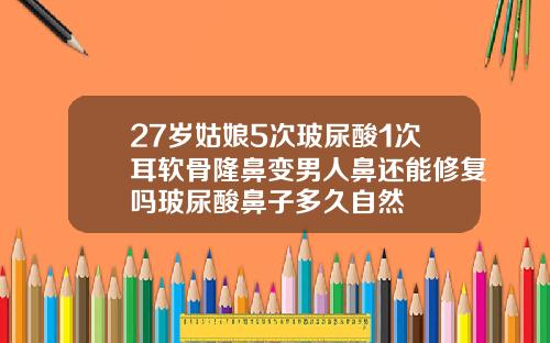 27岁姑娘5次玻尿酸1次耳软骨隆鼻变男人鼻还能修复吗玻尿酸鼻子多久自然