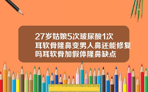 27岁姑娘5次玻尿酸1次耳软骨隆鼻变男人鼻还能修复吗耳软骨加假体隆鼻缺点