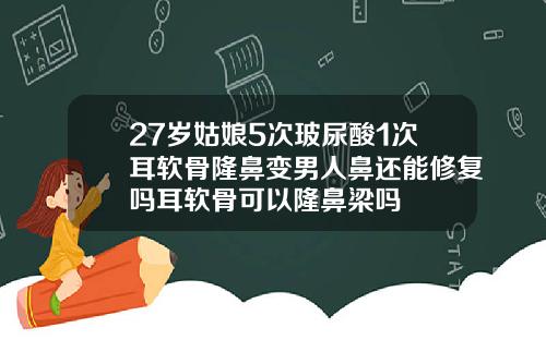 27岁姑娘5次玻尿酸1次耳软骨隆鼻变男人鼻还能修复吗耳软骨可以隆鼻梁吗