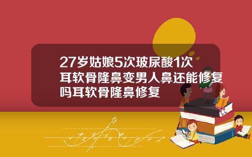 27岁姑娘5次玻尿酸1次耳软骨隆鼻变男人鼻还能修复吗耳软骨隆鼻修复