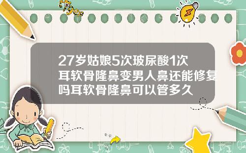 27岁姑娘5次玻尿酸1次耳软骨隆鼻变男人鼻还能修复吗耳软骨隆鼻可以管多久