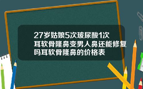 27岁姑娘5次玻尿酸1次耳软骨隆鼻变男人鼻还能修复吗耳软骨隆鼻的价格表