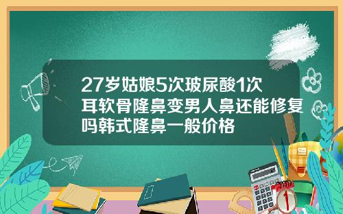 27岁姑娘5次玻尿酸1次耳软骨隆鼻变男人鼻还能修复吗韩式隆鼻一般价格