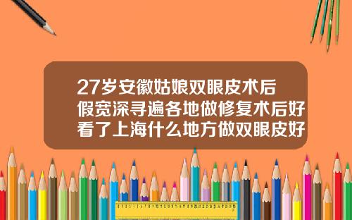 27岁安徽姑娘双眼皮术后假宽深寻遍各地做修复术后好看了上海什么地方做双眼皮好