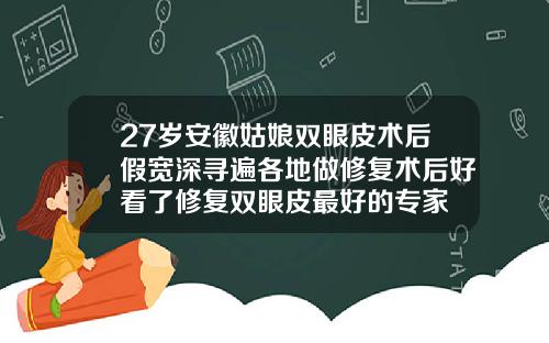 27岁安徽姑娘双眼皮术后假宽深寻遍各地做修复术后好看了修复双眼皮最好的专家