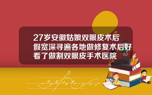 27岁安徽姑娘双眼皮术后假宽深寻遍各地做修复术后好看了做割双眼皮手术医院