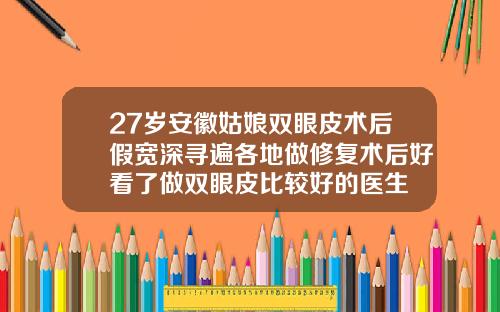 27岁安徽姑娘双眼皮术后假宽深寻遍各地做修复术后好看了做双眼皮比较好的医生