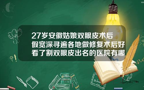 27岁安徽姑娘双眼皮术后假宽深寻遍各地做修复术后好看了割双眼皮出名的医院有哪些