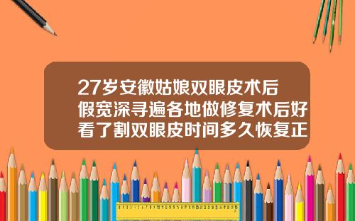 27岁安徽姑娘双眼皮术后假宽深寻遍各地做修复术后好看了割双眼皮时间多久恢复正常