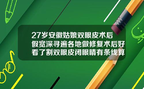 27岁安徽姑娘双眼皮术后假宽深寻遍各地做修复术后好看了割双眼皮闭眼睛有条线算失败吗