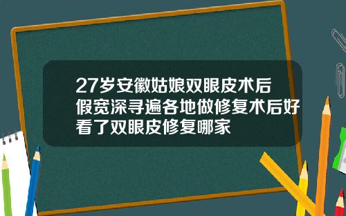 27岁安徽姑娘双眼皮术后假宽深寻遍各地做修复术后好看了双眼皮修复哪家