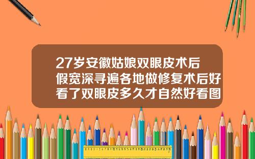 27岁安徽姑娘双眼皮术后假宽深寻遍各地做修复术后好看了双眼皮多久才自然好看图片