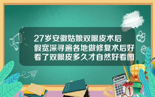 27岁安徽姑娘双眼皮术后假宽深寻遍各地做修复术后好看了双眼皮多久才自然好看图片