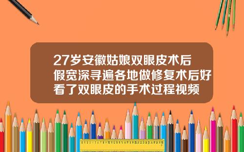 27岁安徽姑娘双眼皮术后假宽深寻遍各地做修复术后好看了双眼皮的手术过程视频