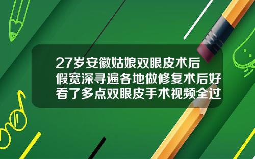 27岁安徽姑娘双眼皮术后假宽深寻遍各地做修复术后好看了多点双眼皮手术视频全过程