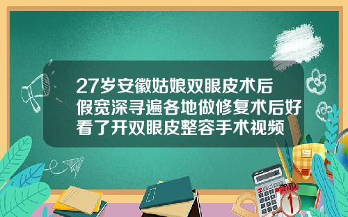 27岁安徽姑娘双眼皮术后假宽深寻遍各地做修复术后好看了开双眼皮整容手术视频