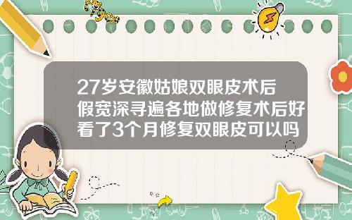 27岁安徽姑娘双眼皮术后假宽深寻遍各地做修复术后好看了3个月修复双眼皮可以吗视频