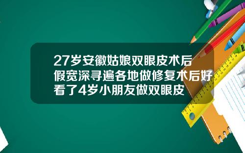 27岁安徽姑娘双眼皮术后假宽深寻遍各地做修复术后好看了4岁小朋友做双眼皮