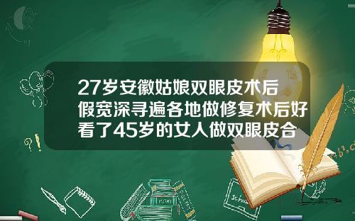 27岁安徽姑娘双眼皮术后假宽深寻遍各地做修复术后好看了45岁的女人做双眼皮合适吗视频