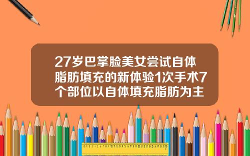 27岁巴掌脸美女尝试自体脂肪填充的新体验1次手术7个部位以自体填充脂肪为主