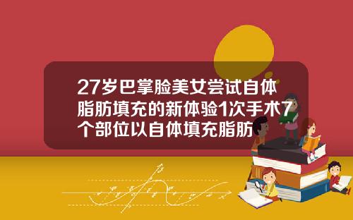 27岁巴掌脸美女尝试自体脂肪填充的新体验1次手术7个部位以自体填充脂肪
