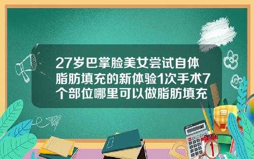 27岁巴掌脸美女尝试自体脂肪填充的新体验1次手术7个部位哪里可以做脂肪填充