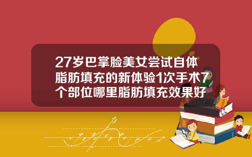 27岁巴掌脸美女尝试自体脂肪填充的新体验1次手术7个部位哪里脂肪填充效果好