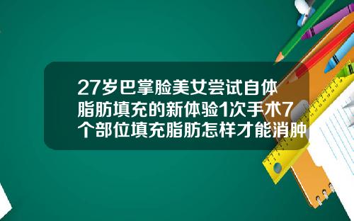 27岁巴掌脸美女尝试自体脂肪填充的新体验1次手术7个部位填充脂肪怎样才能消肿