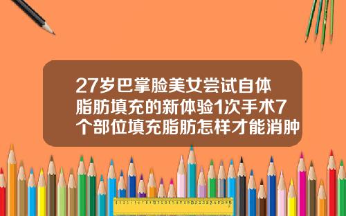27岁巴掌脸美女尝试自体脂肪填充的新体验1次手术7个部位填充脂肪怎样才能消肿