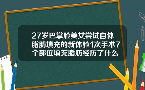 27岁巴掌脸美女尝试自体脂肪填充的新体验1次手术7个部位填充脂肪经历了什么