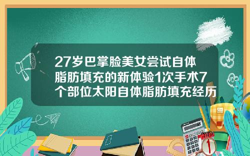 27岁巴掌脸美女尝试自体脂肪填充的新体验1次手术7个部位太阳自体脂肪填充经历