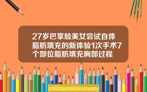 27岁巴掌脸美女尝试自体脂肪填充的新体验1次手术7个部位脂肪填充胸部过程