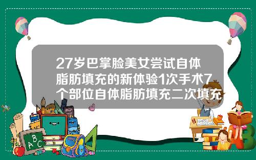 27岁巴掌脸美女尝试自体脂肪填充的新体验1次手术7个部位自体脂肪填充二次填充多少钱