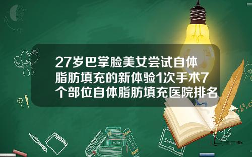 27岁巴掌脸美女尝试自体脂肪填充的新体验1次手术7个部位自体脂肪填充医院排名